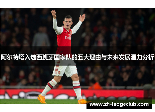 阿尔特塔入选西班牙国家队的五大理由与未来发展潜力分析