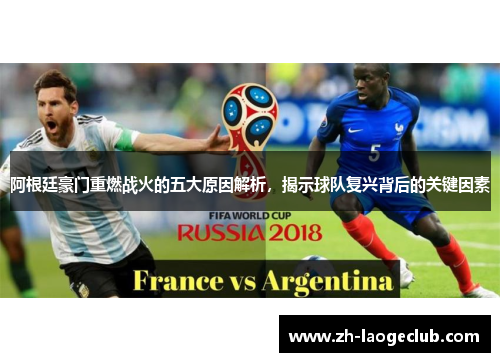 阿根廷豪门重燃战火的五大原因解析，揭示球队复兴背后的关键因素