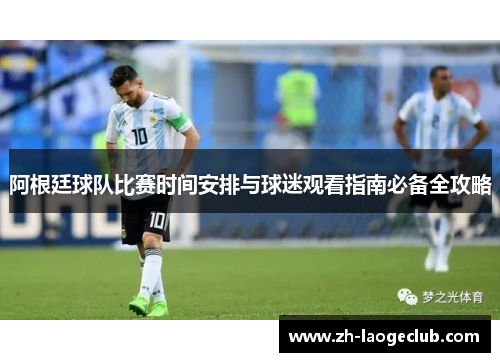 阿根廷球队比赛时间安排与球迷观看指南必备全攻略