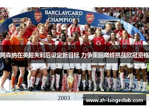 阿森纳在英超失利后设定新目标 力争重回巅峰挑战欧冠资格