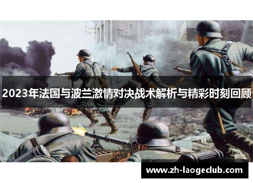 2023年法国与波兰激情对决战术解析与精彩时刻回顾 2023年法国与波兰激情对决战术解析与精彩时刻回顾