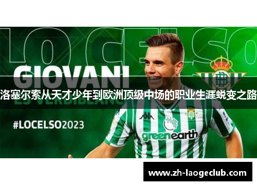 洛塞尔索从天才少年到欧洲顶级中场的职业生涯蜕变之路 洛塞尔索从天才少年到欧洲顶级中场的职业生涯蜕变之路