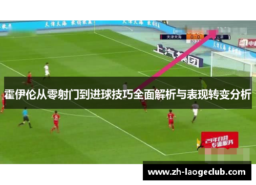 霍伊伦从零射门到进球技巧全面解析与表现转变分析 霍伊伦从零射门到进球技巧全面解析与表现转变分析