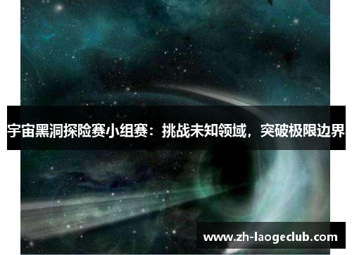 宇宙黑洞探险赛小组赛：挑战未知领域，突破极限边界