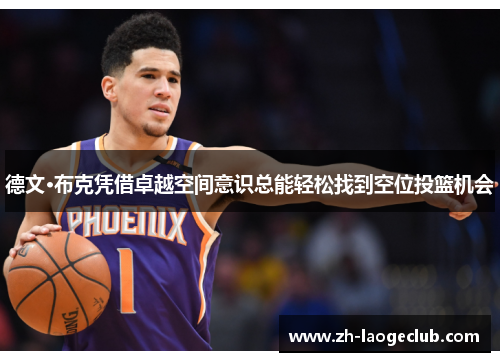 德文·布克凭借卓越空间意识总能轻松找到空位投篮机会 德文·布克凭借卓越空间意识总能轻松找到空位投篮机会