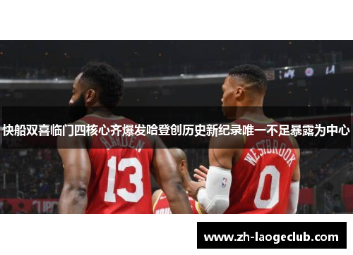 快船双喜临门四核心齐爆发哈登创历史新纪录唯一不足暴露为中心 快船双喜临门四核心齐爆发哈登创历史新纪录唯一不足暴露为中心