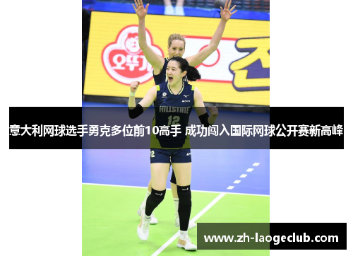 意大利网球选手勇克多位前10高手 成功闯入国际网球公开赛新高峰 意大利网球选手勇克多位前10高手 成功闯入国际网球公开赛新高峰