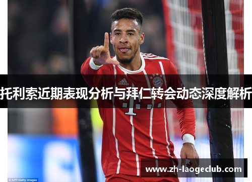 托利索近期表现分析与拜仁转会动态深度解析 托利索近期表现分析与拜仁转会动态深度解析