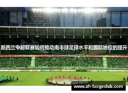 新西兰中超联赛如何推动南半球足球水平和国际地位的提升 新西兰中超联赛如何推动南半球足球水平和国际地位的提升