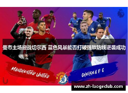 曼市主场迎战切尔西 蓝色风暴能否打破强敌防线逆袭成功