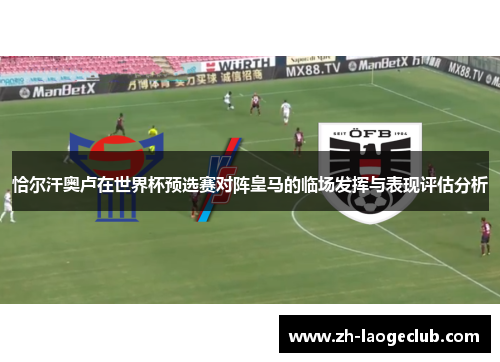 恰尔汗奥卢在世界杯预选赛对阵皇马的临场发挥与表现评估分析