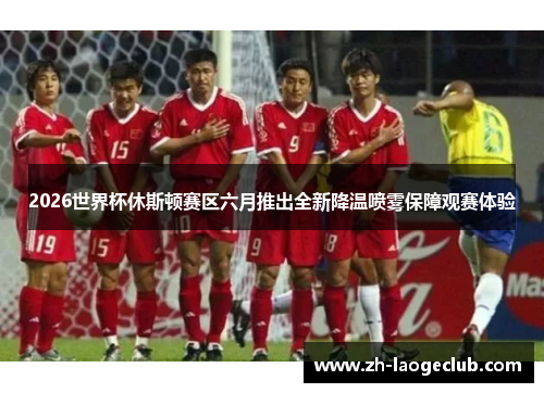 2026世界杯休斯顿赛区六月推出全新降温喷雾保障观赛体验 2026世界杯休斯顿赛区六月推出全新降温喷雾保障观赛体验