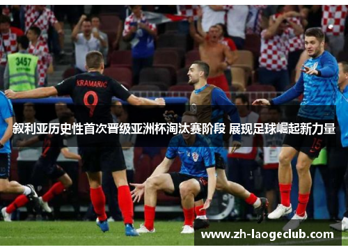 叙利亚历史性首次晋级亚洲杯淘汰赛阶段 展现足球崛起新力量