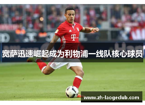 宽萨迅速崛起成为利物浦一线队核心球员 宽萨迅速崛起成为利物浦一线队核心球员