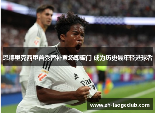 恩德里克西甲首秀替补登场即破门 成为历史最年轻进球者 恩德里克西甲首秀替补登场即破门 成为历史最年轻进球者
