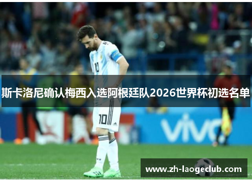 斯卡洛尼确认梅西入选阿根廷队2026世界杯初选名单