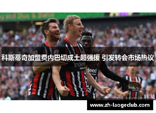 科斯蒂奇加盟费内巴切成土超强援 引发转会市场热议 科斯蒂奇加盟费内巴切成土超强援 引发转会市场热议