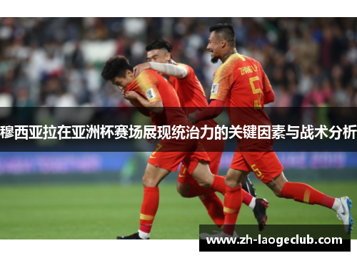 穆西亚拉在亚洲杯赛场展现统治力的关键因素与战术分析 穆西亚拉在亚洲杯赛场展现统治力的关键因素与战术分析