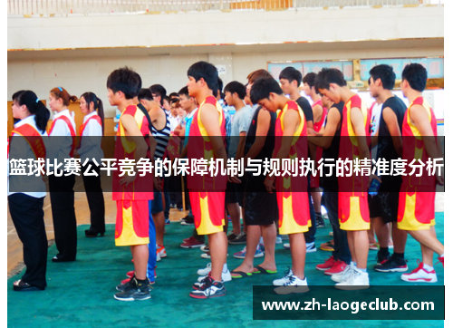 篮球比赛公平竞争的保障机制与规则执行的精准度分析 篮球比赛公平竞争的保障机制与规则执行的精准度分析