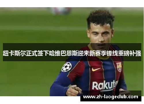 纽卡斯尔正式签下哈维巴恩斯迎来新赛季锋线重磅补强 纽卡斯尔正式签下哈维巴恩斯迎来新赛季锋线重磅补强