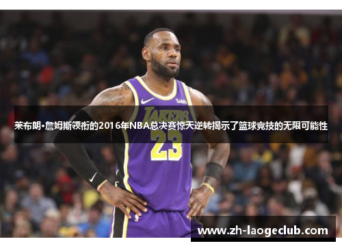 莱布朗·詹姆斯领衔的2016年NBA总决赛惊天逆转揭示了篮球竞技的无限可能性