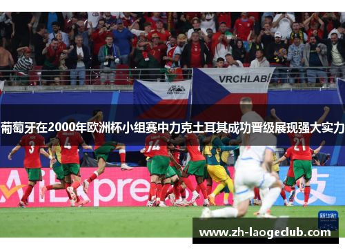 葡萄牙在2000年欧洲杯小组赛中力克土耳其成功晋级展现强大实力