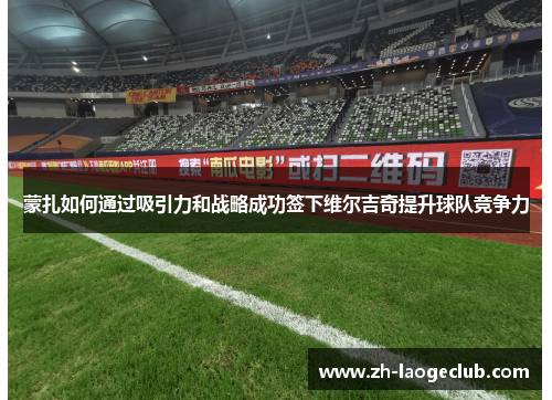 蒙扎如何通过吸引力和战略成功签下维尔吉奇提升球队竞争力