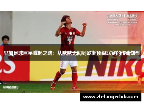 里加足球巨星崛起之路：从默默无闻到欧洲顶级联赛的传奇转型