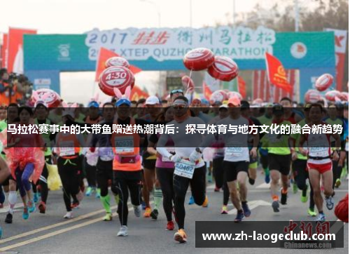 马拉松赛事中的大带鱼赠送热潮背后:探寻体育与地方文化的融合新趋势 马拉松赛事中的大带鱼赠送热潮背后:探寻体育与地方文化的融合新趋势