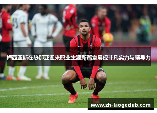 梅西亚斯在热那亚迎来职业生涯新篇章展现非凡实力与领导力 梅西亚斯在热那亚迎来职业生涯新篇章展现非凡实力与领导力