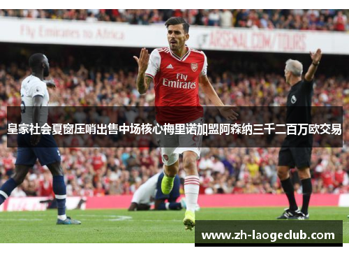 皇家社会夏窗压哨出售中场核心梅里诺加盟阿森纳三千二百万欧交易 皇家社会夏窗压哨出售中场核心梅里诺加盟阿森纳三千二百万欧交易