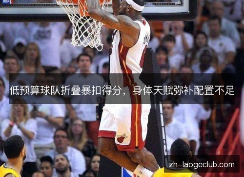 低预算球队折叠暴扣得分,身体天赋弥补配置不足 低预算球队折叠暴扣得分,身体天赋弥补配置不足