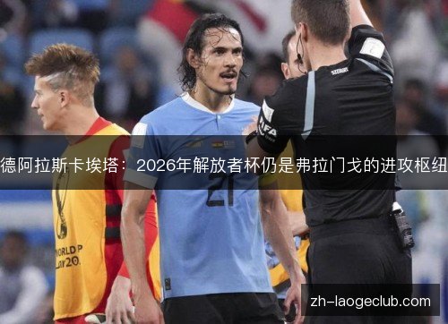 德阿拉斯卡埃塔：2026年解放者杯仍是弗拉门戈的进攻枢纽